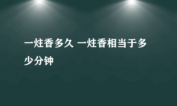 一炷香多久 一炷香相当于多少分钟