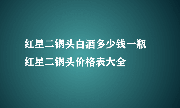 红星二锅头白酒多少钱一瓶 红星二锅头价格表大全