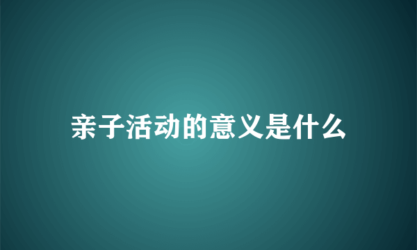 亲子活动的意义是什么