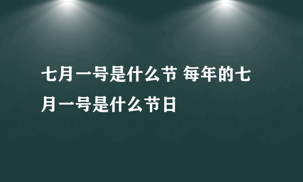 七月一号是什么节 每年的七月一号是什么节日