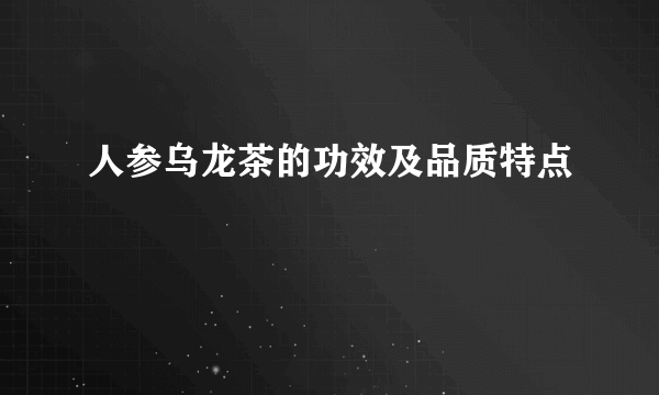 人参乌龙茶的功效及品质特点