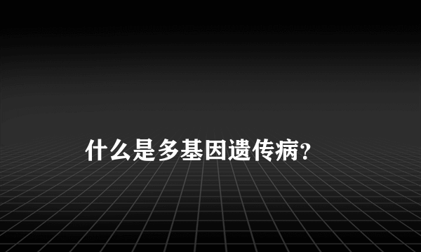 
    什么是多基因遗传病？
  