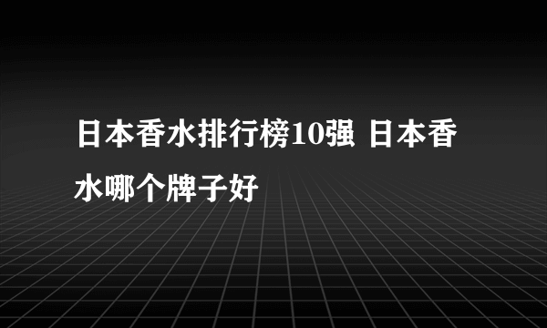 日本香水排行榜10强 日本香水哪个牌子好