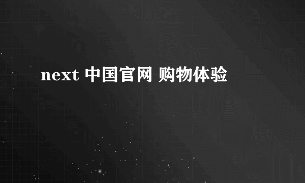 next 中国官网 购物体验