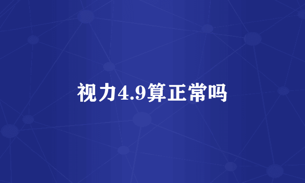 视力4.9算正常吗