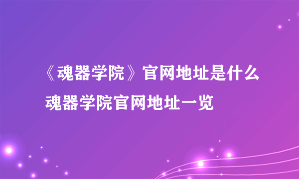 《魂器学院》官网地址是什么 魂器学院官网地址一览