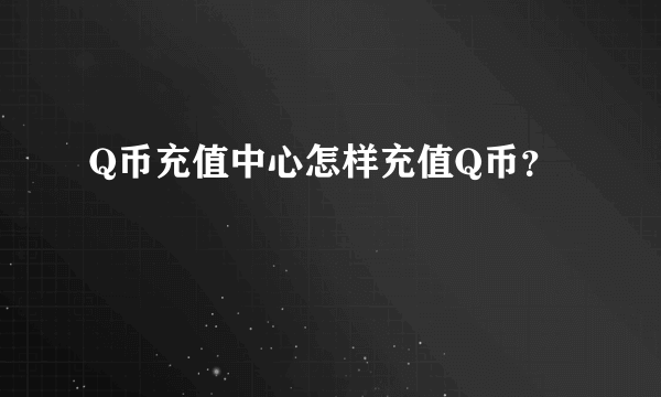 Q币充值中心怎样充值Q币？