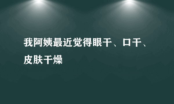 我阿姨最近觉得眼干、口干、皮肤干燥