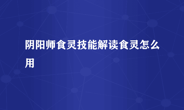 阴阳师食灵技能解读食灵怎么用