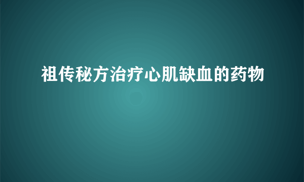 祖传秘方治疗心肌缺血的药物