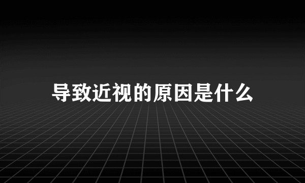 导致近视的原因是什么