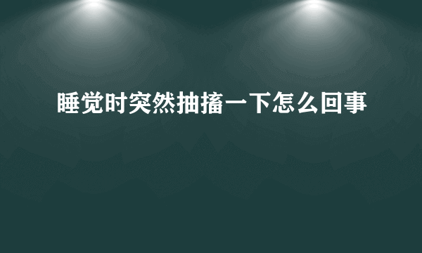 睡觉时突然抽搐一下怎么回事