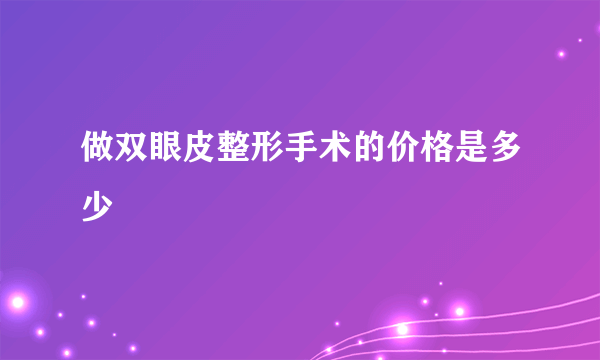 做双眼皮整形手术的价格是多少