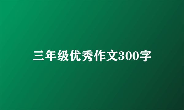 三年级优秀作文300字