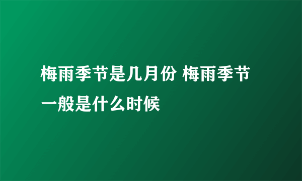 梅雨季节是几月份 梅雨季节一般是什么时候