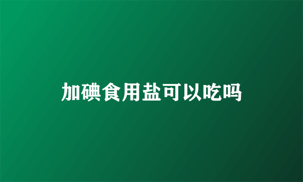 加碘食用盐可以吃吗