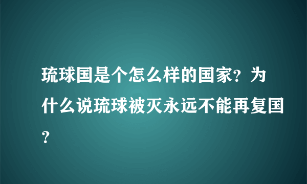 琉球国是个怎么样的国家？为什么说琉球被灭永远不能再复国？