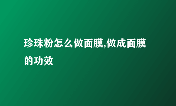 珍珠粉怎么做面膜,做成面膜的功效