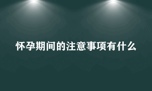 怀孕期间的注意事项有什么