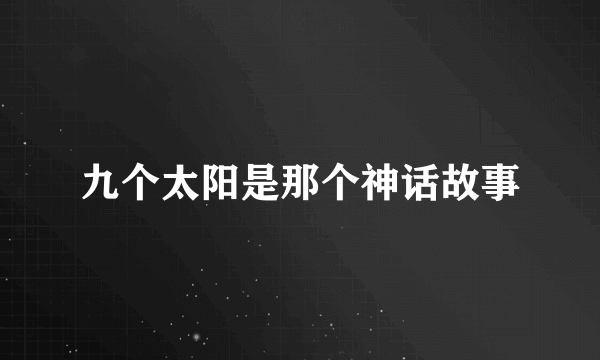 九个太阳是那个神话故事