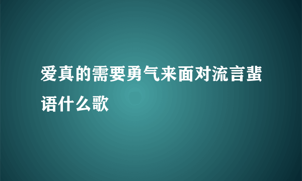 爱真的需要勇气来面对流言蜚语什么歌