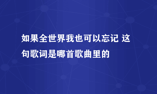 如果全世界我也可以忘记 这句歌词是哪首歌曲里的