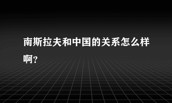 南斯拉夫和中国的关系怎么样啊？