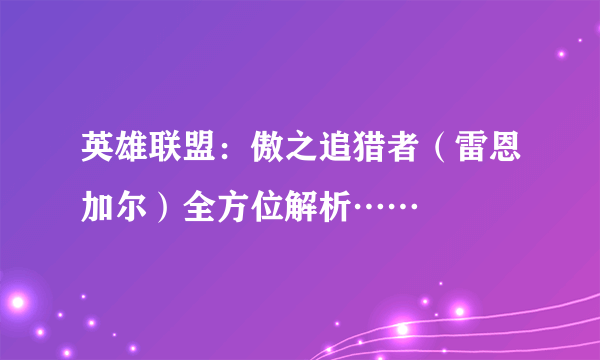 英雄联盟：傲之追猎者（雷恩加尔）全方位解析……