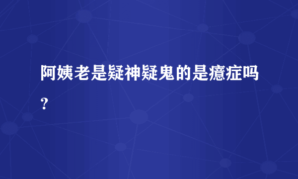 阿姨老是疑神疑鬼的是癔症吗？