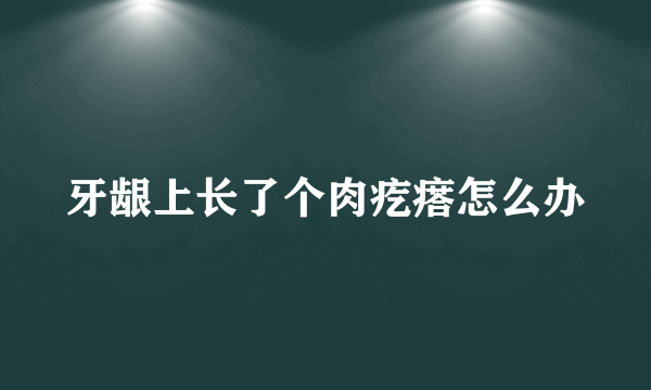 牙龈上长了个肉疙瘩怎么办