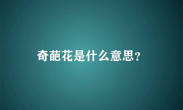 奇葩花是什么意思？