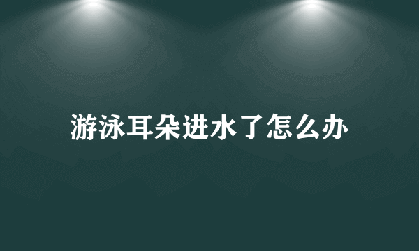 游泳耳朵进水了怎么办