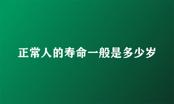 正常人的寿命一般是多少岁