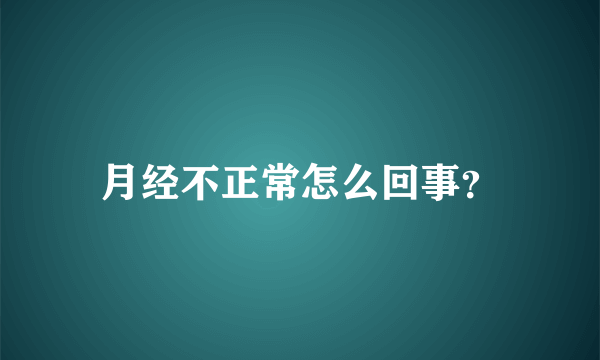 月经不正常怎么回事？