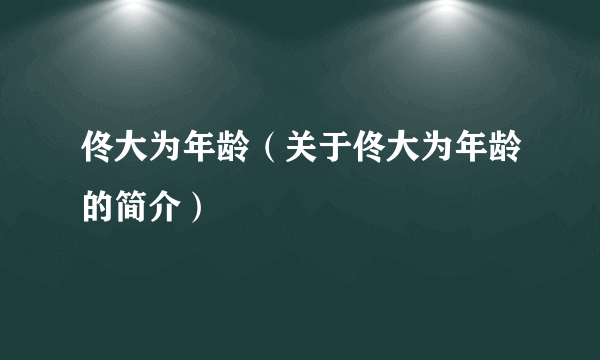 佟大为年龄（关于佟大为年龄的简介）