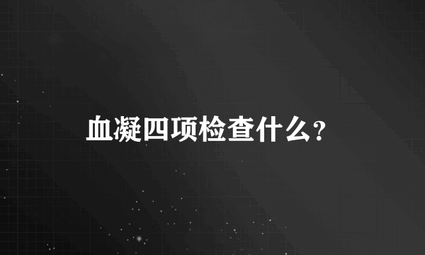 血凝四项检查什么？