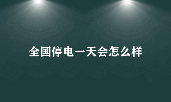 全国停电一天会怎么样