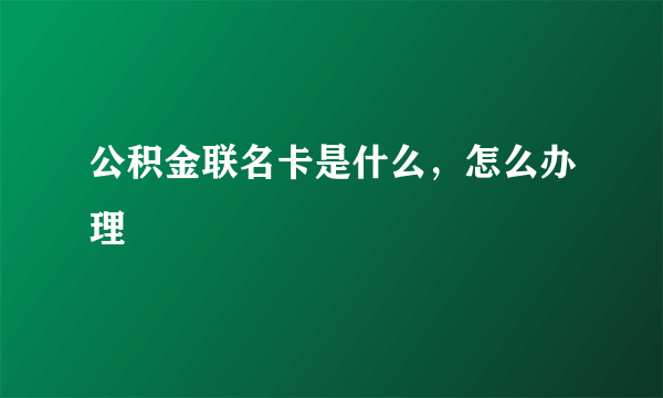 公积金联名卡是什么，怎么办理