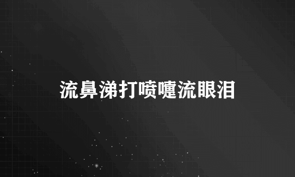 流鼻涕打喷嚏流眼泪