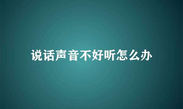 说话声音不好听怎么办