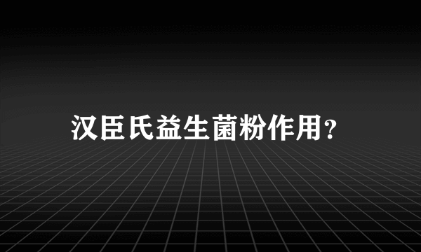 汉臣氏益生菌粉作用？