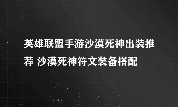 英雄联盟手游沙漠死神出装推荐 沙漠死神符文装备搭配