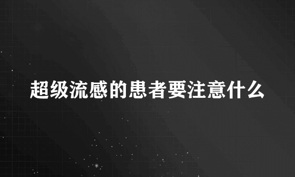 超级流感的患者要注意什么