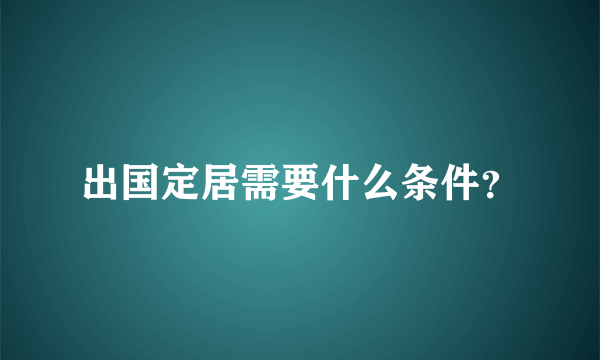 出国定居需要什么条件？