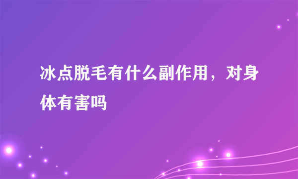 冰点脱毛有什么副作用，对身体有害吗