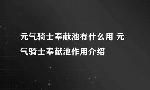 元气骑士奉献池有什么用 元气骑士奉献池作用介绍