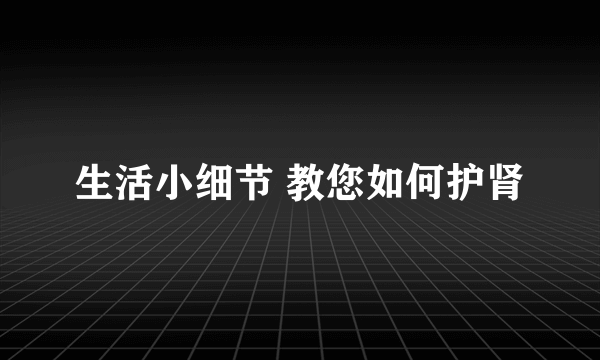 生活小细节 教您如何护肾