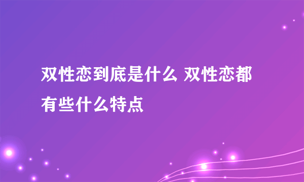 双性恋到底是什么 双性恋都有些什么特点