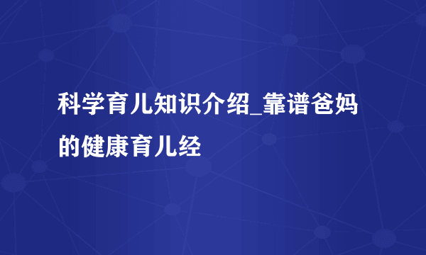 科学育儿知识介绍_靠谱爸妈的健康育儿经