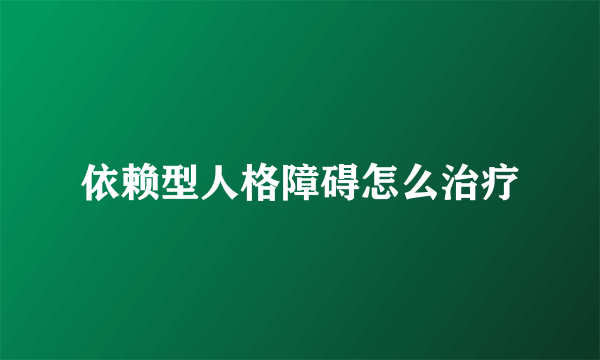 依赖型人格障碍怎么治疗